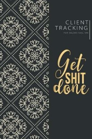 Cover of Get shit done Client Tracking Log Book for Salons Nail Spa