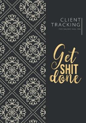 Book cover for Get shit done Client Tracking Log Book for Salons Nail Spa