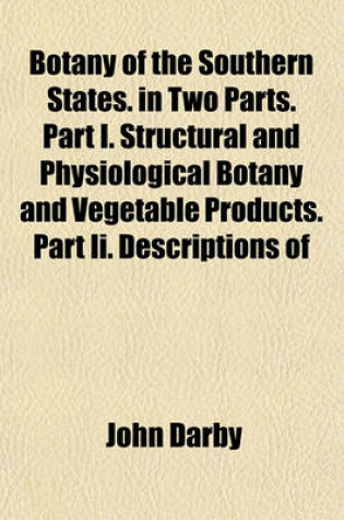 Cover of Botany of the Southern States. in Two Parts. Part I. Structural and Physiological Botany and Vegetable Products. Part II. Descriptions of