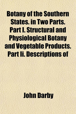 Book cover for Botany of the Southern States. in Two Parts. Part I. Structural and Physiological Botany and Vegetable Products. Part II. Descriptions of