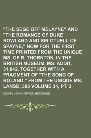 Cover of The Sege Off Melayne and the Romance of Duke Rowland and Sir Otuell of Spayne, Now for the First Time Printed from the Unique Ms. of R. Thornton, in the British Museum, Ms. Addit. 31,042, Together with a Fragment of the Song of Roland, from the Volume 34, PT.