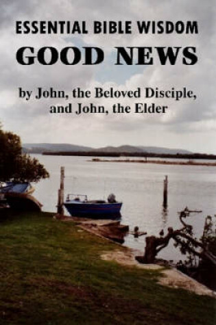 Cover of Essential Bible Wisdom: GOOD NEWS by John, the Beloved Disciple, and John, the Elder