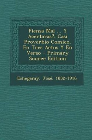 Cover of Piensa Mal ... y Acertaras?; Casi Proverbio Comico, En Tres Actos y En Verso - Primary Source Edition