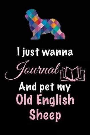 Cover of I Just Wanna Journal And Pet My Old English Sheep