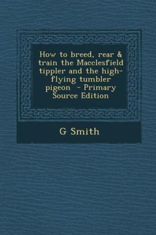 Cover of How to Breed, Rear & Train the Macclesfield Tippler and the High-Flying Tumbler Pigeon
