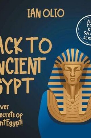 Cover of Back To Ancient Egypt. Discover the Secrets of Ancient Egypt! MAKE YOUR KID SMART SERIES.