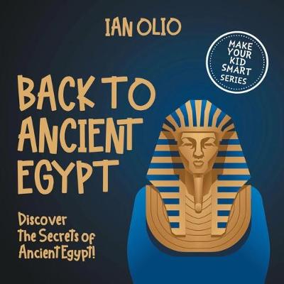 Book cover for Back To Ancient Egypt. Discover the Secrets of Ancient Egypt! MAKE YOUR KID SMART SERIES.