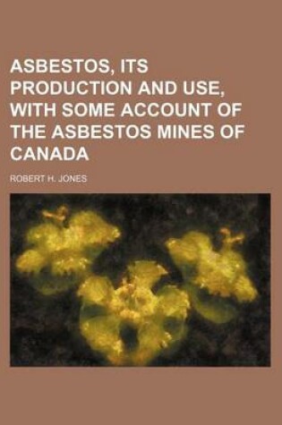 Cover of Asbestos, Its Production and Use, with Some Account of the Asbestos Mines of Canada