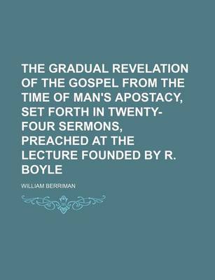 Book cover for The Gradual Revelation of the Gospel from the Time of Man's Apostacy, Set Forth in Twenty-Four Sermons, Preached at the Lecture Founded by R. Boyle