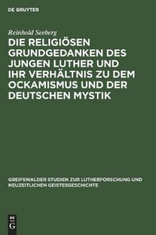 Cover of Die religioesen Grundgedanken des jungen Luther und ihr Verhaltnis zu dem Ockamismus und der deutschen Mystik