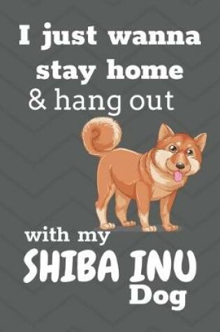 Cover of I Just Wanna Stay Home And Hang Out With My Shiba Inu Dog