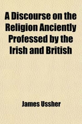 Cover of A Discourse on the Religion Anciently Professed by the Irish and British