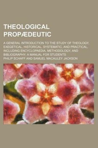 Cover of Theological Propaedeutic; A General Introduction to the Study of Theology, Exegetical, Historical, Systematic, and Practical, Including Encyclopaedia, Methodology, and Bibliography a Manual for Students