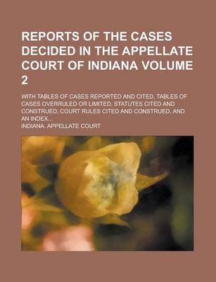 Book cover for Reports of the Cases Decided in the Appellate Court of Indiana; With Tables of Cases Reported and Cited, Tables of Cases Overruled or Limited, Statutes Cited and Construed, Court Rules Cited and Construed, and an Index... Volume 2