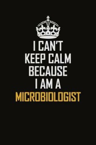 Cover of I Can't Keep Calm Because I Am A Microbiologist