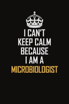 Book cover for I Can't Keep Calm Because I Am A Microbiologist