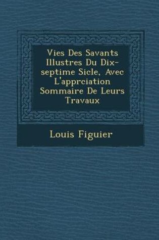 Cover of Vies Des Savants Illustres Du Dix-Septi Me Si Cle, Avec L'Appr Ciation Sommaire de Leurs Travaux