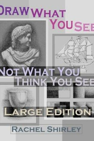 Cover of Draw What You See Not What You Think You See (Large Edition)