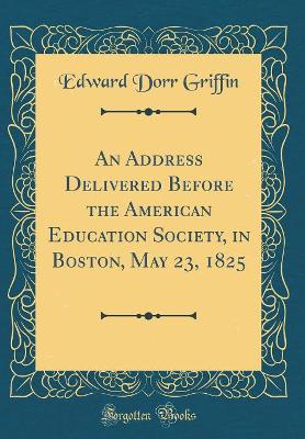 Book cover for An Address Delivered Before the American Education Society, in Boston, May 23, 1825 (Classic Reprint)