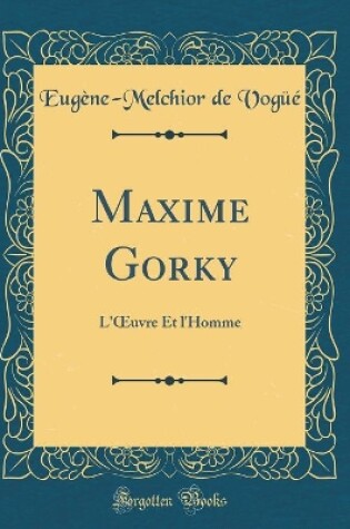 Cover of Maxime Gorky: L'uvre Et l'Homme (Classic Reprint)