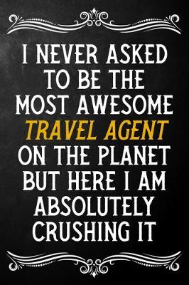 Book cover for I Never Asked To Be The Most Awesome Travel Agent On The Planet