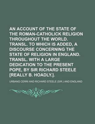 Book cover for An Account of the State of the Roman-Catholick Religion Throughout the World. Transl. to Which Is Added, a Discourse Concerning the State of Religion in England. Transl. with a Large Dedication to the Present Pope, by Sir Richard Steele