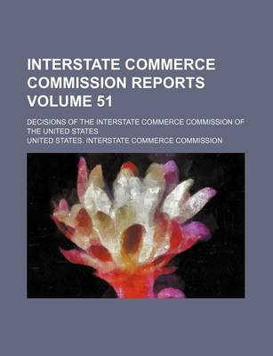 Book cover for Interstate Commerce Commission Reports Volume 51; Decisions of the Interstate Commerce Commission of the United States