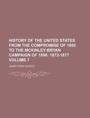 Book cover for History of the United States from the Compromise of 1850 to the McKinley-Bryan Campaign of 1896 Volume 7; 1872-1877