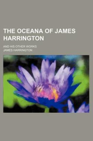 Cover of The Oceana of James Harrington; And His Other Works