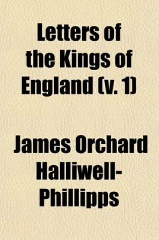 Cover of Letters of the Kings of England (Volume 1); Now First Collected from the Originals in Royal Archives, and Other Authentic Sources, Private as Well as Public