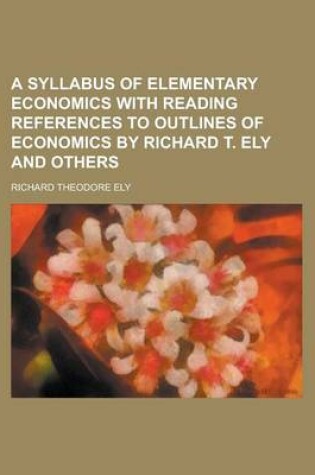 Cover of A Syllabus of Elementary Economics with Reading References to Outlines of Economics by Richard T. Ely and Others