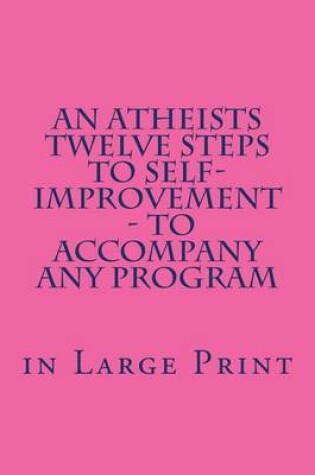 Cover of An Atheists Twelve Steps to Self-Improvement - In Large Print
