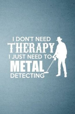 Cover of I Don't Need Therapy I Just Need to Metal Detecting A5 Lined Notebook