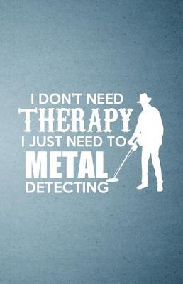 Book cover for I Don't Need Therapy I Just Need to Metal Detecting A5 Lined Notebook