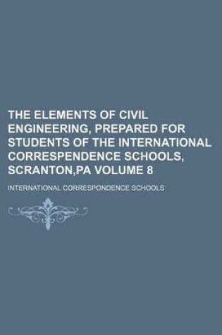 Cover of The Elements of Civil Engineering, Prepared for Students of the International Correspendence Schools, Scranton, Pa Volume 8