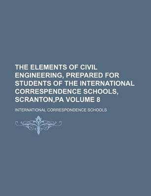 Book cover for The Elements of Civil Engineering, Prepared for Students of the International Correspendence Schools, Scranton, Pa Volume 8