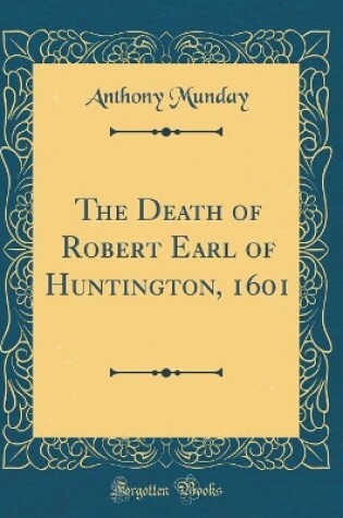 Cover of The Death of Robert Earl of Huntington, 1601 (Classic Reprint)