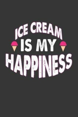 Cover of Ice Cream Is My Happiness Notebook