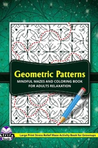 Cover of Geometric Patterns Mindful Mazes and Coloring Book for Adults Relaxation