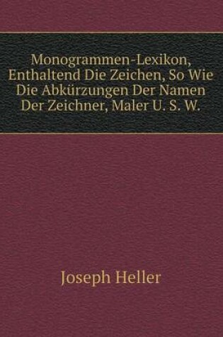 Cover of Monogrammen-Lexikon, Enthaltend Die Zeichen, So Wie Die Abkürzungen Der Namen Der Zeichner, Maler U. S. W