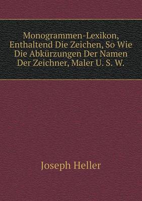 Book cover for Monogrammen-Lexikon, Enthaltend Die Zeichen, So Wie Die Abkürzungen Der Namen Der Zeichner, Maler U. S. W