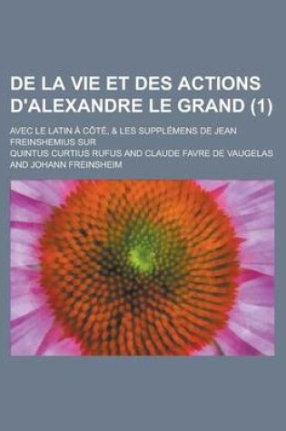 Cover of de La Vie Et Des Actions D'Alexandre Le Grand; Avec Le Latin a Cote, & Les Supplemens de Jean Freinshemius Sur (1 )