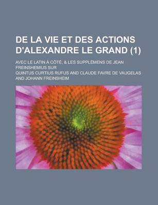 Book cover for de La Vie Et Des Actions D'Alexandre Le Grand; Avec Le Latin a Cote, & Les Supplemens de Jean Freinshemius Sur (1 )