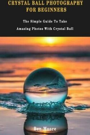 Cover of Crystal Ball Photography for Beginners