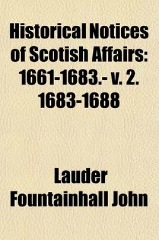 Cover of Historical Notices of Scotish Affairs; 1661-1683.- V. 2. 1683-1688 Volume 1