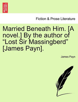 Book cover for Married Beneath Him. [A Novel.] by the Author of "Lost Sir Massingberd" [James Payn].