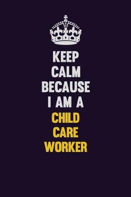 Book cover for Keep Calm Because I Am A Child Care Worker