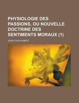 Book cover for Physiologie Des Passions, Ou Nouvelle Doctrine Des Sentiments Moraux (1 )