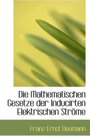 Cover of Die Mathematischen Gesetze Der Inducirten Elektrischen Strome