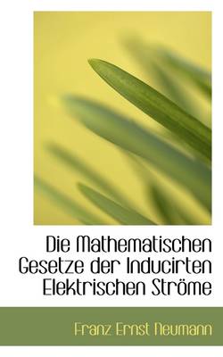 Book cover for Die Mathematischen Gesetze Der Inducirten Elektrischen Strome